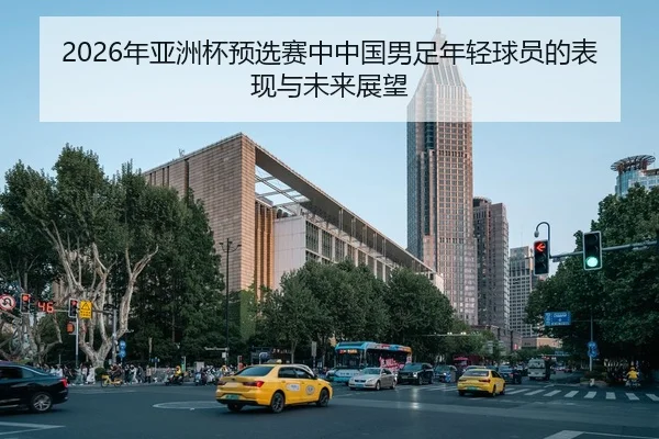 2026年亚洲杯预选赛中中国男足年轻球员的表现与未来展望