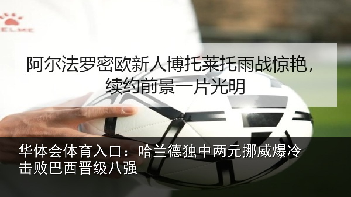 华体会体育入口：哈兰德独中两元挪威爆冷击败巴西晋级八强