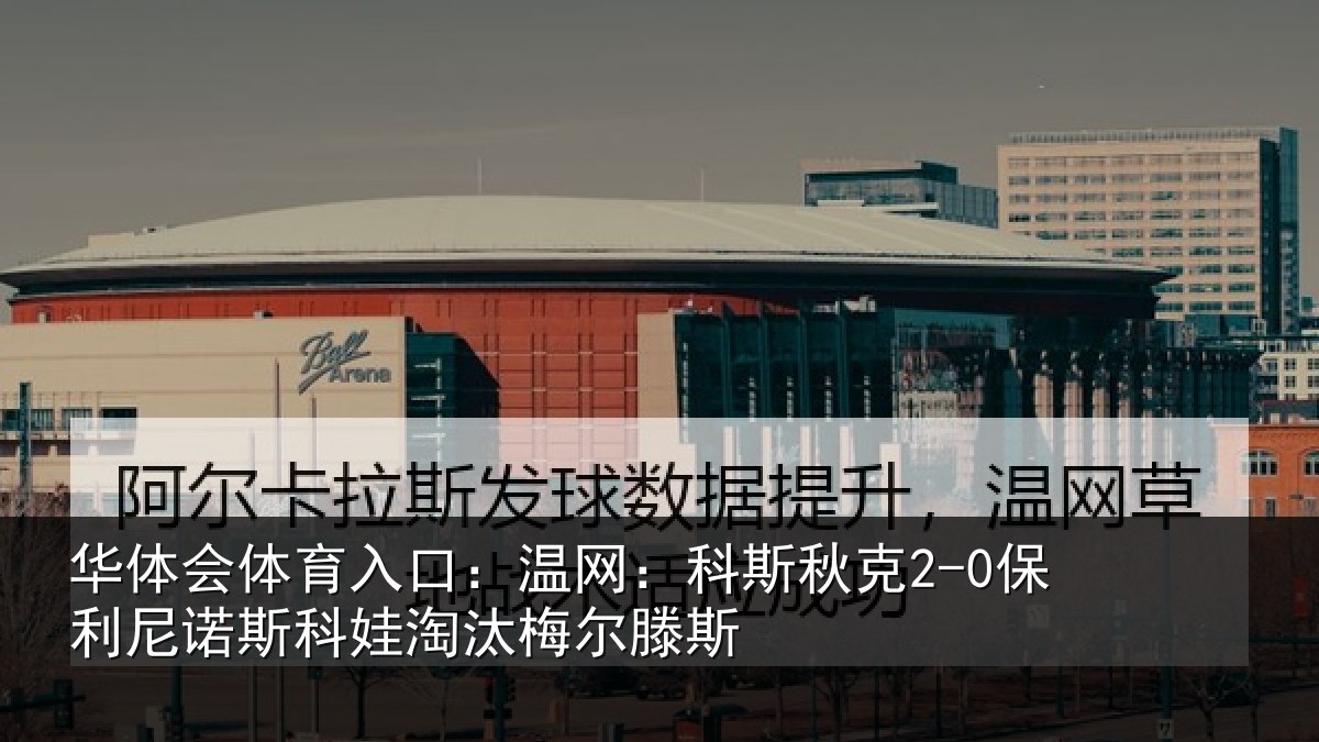 华体会体育入口:温网:科斯秋克2-0保利尼诺斯科娃淘汰梅尔滕斯
