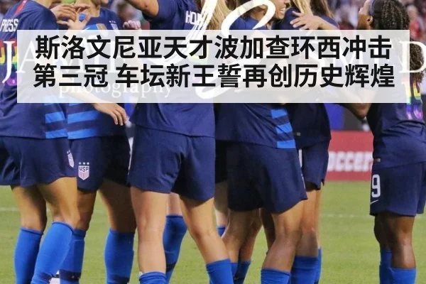 斯洛文尼亚天才波加查环西冲击第三冠 车坛新王誓再创历史辉煌