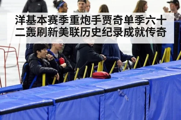 洋基本赛季重炮手贾奇单季六十二轰刷新美联历史纪录成就传奇