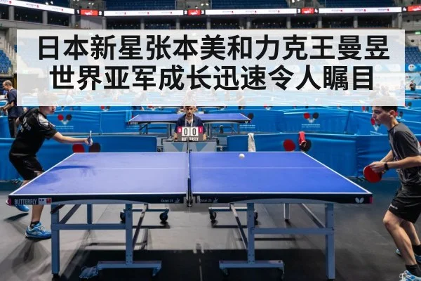 日本新星张本美和力克王曼昱 世界亚军成长迅速令人瞩目