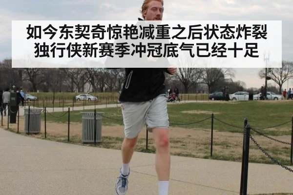 如今东契奇惊艳减重之后状态炸裂 独行侠新赛季冲冠底气已经十足